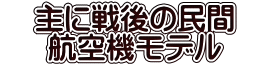　主に戦後の民間　 　航空機モデル　